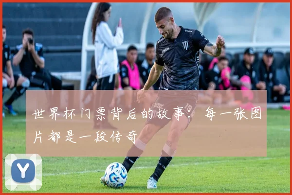 世界杯门票背后的故事：每一张图片都是一段传奇