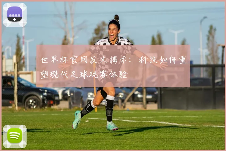 世界杯官网发文揭示：科技如何重塑现代足球观赛体验