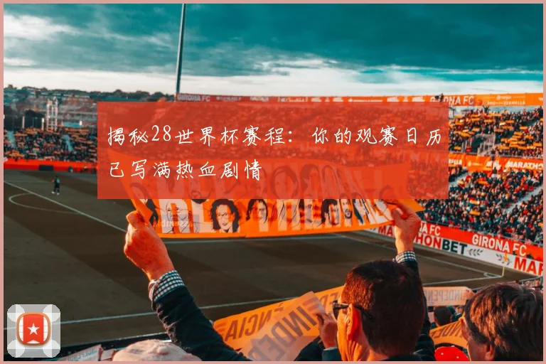 揭秘28世界杯赛程：你的观赛日历已写满热血剧情