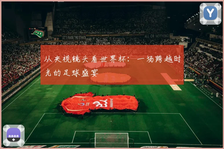 从央视镜头看世界杯：一场跨越时光的足球盛宴