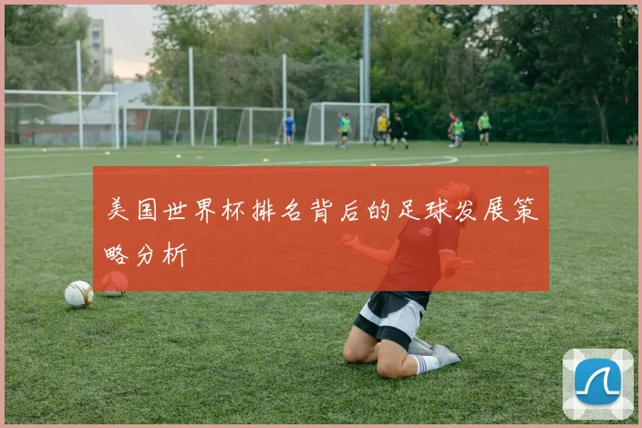 美国世界杯排名背后的足球发展策略分析
