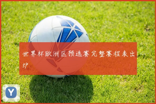世界杯欧洲区预选赛完整赛程表出炉