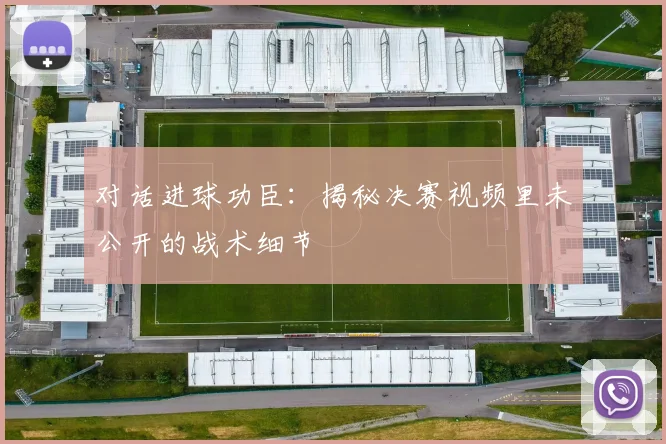 对话进球功臣：揭秘决赛视频里未公开的战术细节