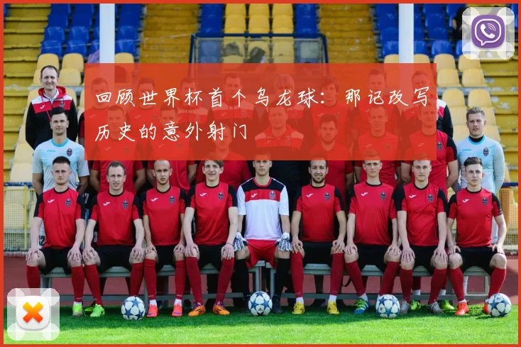 回顾世界杯首个乌龙球：那记改写历史的意外射门