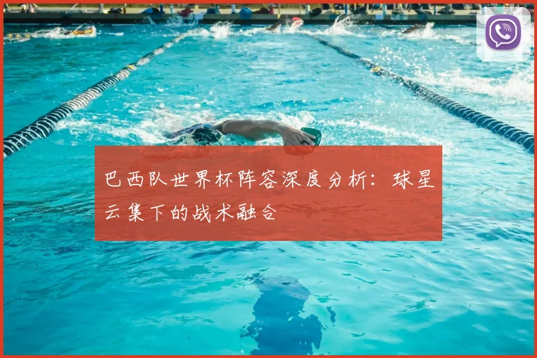 巴西队世界杯阵容深度分析:球星云集下的战术融合
