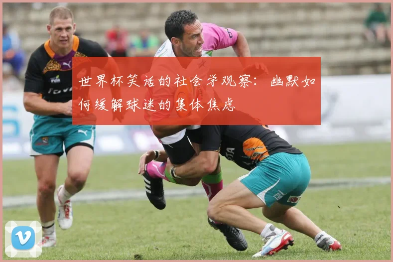 世界杯笑话的社会学观察:幽默如何缓解球迷的集体焦虑