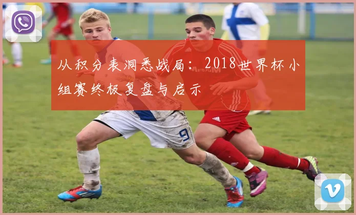 从积分表洞悉战局:2018世界杯小组赛终极复盘与启示