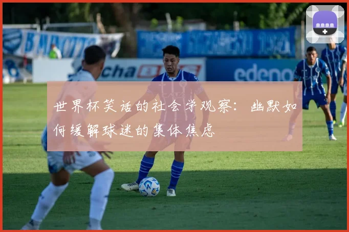 世界杯笑话的社会学观察:幽默如何缓解球迷的集体焦虑