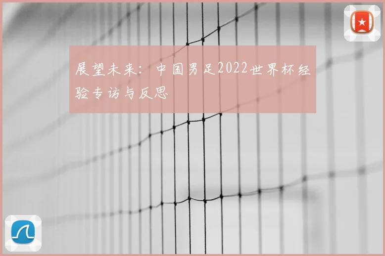展望未来:中国男足2022世界杯经验专访与反思