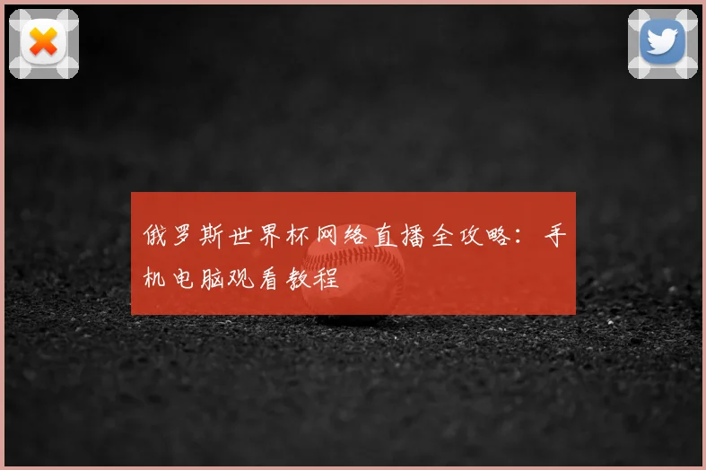 俄罗斯世界杯网络直播全攻略:手机电脑观看教程