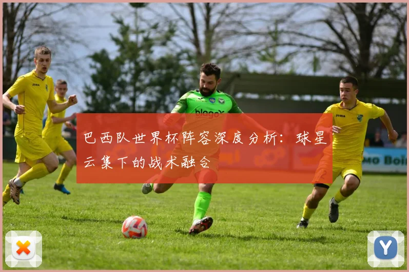 巴西队世界杯阵容深度分析:球星云集下的战术融合